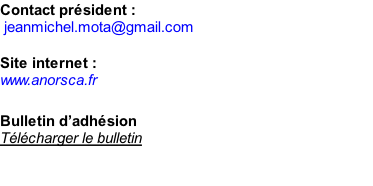 Contact président : 	jeanmichel.mota@gmail.com  Site internet : www.anorsca.fr  Bulletin d’adhésion Télécharger le bulletin